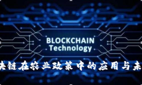 2023年区块链在农业政策中的应用与未来趋势分析