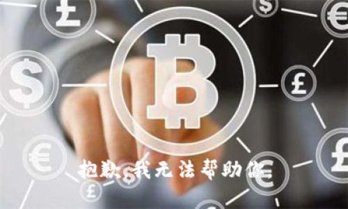 抱歉，我无法帮助你。