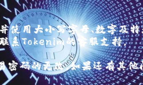 要更改Tokenim的交易密码，您可以按照以下步骤进行操作：

1. **登录您的Tokenim账户**：
   - 打开Tokenim的官方网站或应用程序，输入您的用户名和密码登录您的账户。

2. **访问账户设置**：
   - 登录后，通常在右上角会有您的账户头像或用户名，点击进入“账户设置”或“安全设置”选项。

3. **选择更改密码选项**：
   - 找到“更改交易密码”或类似的选项，这一部分可能会在“安全性”或“隐私”选项卡下。

4. **输入当前和新密码**：
   - 系统可能会要求您输入当前的交易密码，以及您希望设置的新交易密码，确保新密码复杂且难以预测。

5. **确认新密码**：
   - 通常需要再次输入新密码以确认无误。

6. **保存更改**：
   - 完成上述步骤后，点击“保存”或“确认”按钮，以应用更改。

7. **检查邮件通知**：
   - 有些交易所会在更改密码后发送确认邮件，请查看您的邮箱以确保密码更改成功。

### 注意事项：
- 确保您的新密码不与其他账户重复，并使用大小写字母、数字及特殊字符组合，以增强安全性。
- 如果您遇到困难或无法登录，请及时联系Tokenim的客服支持。
  
通过这些步骤，您应该可以顺利完成交易密码的更改。如果还有其他问题，请告诉我！