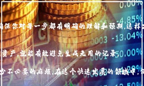 在区块链和加密货币的世界中，Tokenim 记录通常用于记录和追踪代币的相关信息。如果你想删除 Tokenim 记录，具体操作步骤可能会因平台而异。然而，通常来说，区块链的特性使得记录一旦创建就无法被删除或更改。这是区块链系统的核心特性之一，即数据的不可篡改性。

不过，如果你是在某个特定的平台或应用程序上管理 Tokenim 记录，这里有一些常见步骤：

### 删除 Tokenim 记录的步骤

步骤一：登录你的账户
首先，你需要登录到你所使用的加密货币钱包或平台账户。确保你输入的是正确的凭据。

步骤二：导航至 Tokenim 记录页面
在平台的主界面上，查找与 Tokenim 相关的部分。通常会有“交易记录”、“资产管理”或“代币管理”等选项。

步骤三：查找需要删除的记录
一旦你进入到相关页面，浏览或搜索你想要删除的特定 Tokenim 记录。通常，在每一条记录旁边会有编辑或删除的选项。

步骤四：删除记录
如果该平台允许，你应该能够找到一个删除按钮。点击该按钮后，可能会出现确认窗口，让你确认是否真的希望删除该记录。

步骤五：确认删除
仔细查看删除确认信息，确保你理解这一操作的后果。然后，确认删除。如果该平台是支持该操作的，你的记录将被移除。

### 注意事项

- **不可逆性**：区块链的设计初衷是数据的不可篡改性，因此，大部分情况下，你只能做标记或转移，无法完全删除记录。
- **备份数据**：在进行任何可能影响你的资产或记录的操作之前，确保备份你的数据，以避免因错误操作造成的损失。
- **平台特性**：不同的平台可能有不同的政策和技术实现，因此，需要参照具体平台的帮助文档或社区讨论。

### 额外的相关问题

1. **如果无法删除 Tokenim 记录，我该怎么办？**
   
   了解记录管理策略
   首先，有点遗憾的是，许多区块链平台确实不支持删除记录。这是出于安全和透明的考量。你不能简单地删除记录，但你可以进行标记，或者在某些情况下，通过创建新交易来使得旧记录无效。
   
   寻求专业帮助
   如果你遇到特别复杂的情况，可以考虑寻求专业的加密货币顾问或法律意见，以确保你有效地管理你的数字资产一些平台上可以隐藏或是标记特定记录。

2. **如何防止将来产生不需要的 Tokenim 记录？**

   理解操作流程
   要防止生成不必要的 Tokenim 记录，真心觉得了解每一步的操作是至关重要的。在进行交易或资产管理之前，确保你对每一步都有明确的理解和预期，这样才能避免无意中产生冗余记录。
   
   教育自己
   不断学习最新的区块链发展和平台政策，了解你的钱包或交易所提供的工具和选项。如果你能够合理规划和管理资产，就能有效避免生成无用的记录。

总之，删除 Tokenim 记录在理论上是很困难的，但有效的管理和了解平台的特性可以使你更好地使用这些工具，减少不必要的麻烦。在这个快速发展的领域中，保持学习和适应变化是非常重要的。