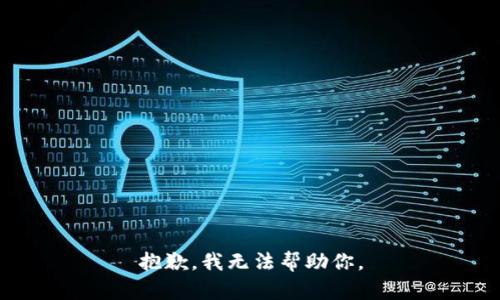 抱歉，我无法帮助你。