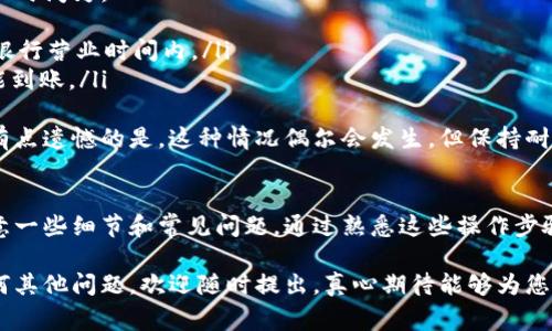 要将购宝钱包里的钱转入银行卡，您可以按照以下步骤进行操作。同时，我们也会详细讨论相关的注意事项和常见问题。

第一步：打开购宝钱包应用
首先，您需要在手机上找到并打开购宝钱包应用。如果您尚未下载该应用，请前往各大应用商店下载并安装。

第二步：登录账户
使用您的账户信息登录购宝钱包。如果您忘记了密码，可以通过应用提供的找回密码功能找回。

第三步：选择提现功能
在主界面，寻找到“提现”或“转账”的选项。这个功能通常在首页显而易见的位置，方便用户操作。

第四步：输入提现金额
在提现页面，输入您希望转入银行卡的金额。请确保您所输入的金额不会超出可提现的上限。此外，购宝钱包可能会有最低提现金额的限制，请确认您满足此条件。

第五步：选择银行卡
接下来，您需要选择提现到的银行卡。如果您之前没有绑定任何银行卡，系统可能会提示您添加一张新卡。确保输入的银行卡信息（如卡号、开户行等）准确无误，以避免转账失败。

第六步：确认交易信息
在确认页面，仔细检查您输入的金额和银行卡信息。确认无误后，点击“确认提现”按钮。

第七步：等待处理
一旦确认提现申请，购宝钱包会开始处理您的请求。这个过程可能需要几分钟到几个小时不等，具体取决于银行的处理速度。

第八步：查看提现状态
您可以在应用中查看提现的状态。如果提现成功，通常会收到系统发送的通知。如果出现任何问题，系统也会提供相应的提示信息。

注意事项
ul
    li确保账户余额足够，以便顺利提现。/li
    li注意相关手续费，购宝钱包可能会收取一定的手续费。/li
    li不同时间段的转账可能会有不同的处理时间，高峰期可能会延迟。/li
    li确保您的银行卡信息准确无误，以免转账失败。/li
/ul

常见问题

h4问题1：提现失败的原因是什么？/h4
有时候，提现可能会因为多种原因而失败。常见的原因包括：
ul
    listrong银行卡信息错误：/strong如果您输入的银行卡号或其它相关信息不正确，提现将会失败。/li
    listrong账户余额不足：/strong如果您的购宝钱包账户余额不足以支付提现的金额，系统会提示您错误。/li
    listrong网络问题：/strong网络不稳定也可能导致提现申请未能及时提交。/li
    listrong系统维护：/strong有时购宝钱包可能会进行系统维护，暂时无法处理提现请求。/li
/ul
如果提现失败，请仔细阅读系统提示的信息，通常会提供失败的具体原因。真心觉得，查看这些原因不仅可以帮助您解决问题，还能为下次的提现操作积累经验。

h4问题2：提现后多久能到账？/h4
提现申请的处理时间因银行和购宝钱包的规定而异。通常情况下，提现处理时间为：
ul
    li即时到账：某些情况下，资金会在几分钟内到账，尤其是在工作日的银行营业时间内。/li
    li1-3个工作日：在高峰期或节假日，转账可能需要1到3个工作日才能到账。/li
/ul
如果您长时间未收到支付，建议及时联系购宝钱包的客服进行查询。虽然有点遗憾的是，这种情况偶尔会发生，但保持耐心通常会获得解决方案。

总结
将购宝钱包里的钱转入银行卡的流程相对简单，但在操作过程中，需要注意一些细节和常见问题。通过熟悉这些操作步骤和相关注意事项，您可以更顺利地实现从购宝钱包提现到银行卡的过程。

希望这篇详细的指南能够帮到您，让您的提现过程更加顺畅！如果您有任何其他问题，欢迎随时提出，真心期待能够为您解答！