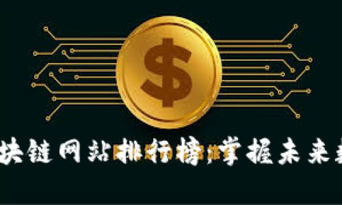 2023年最新区块链网站排行榜：掌握未来数字经济的趋势