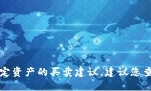 抱歉，我无法提供实时的金融市场信息或特定资产的买卖建议。建议您查看最新的市场行情或咨询专业的金融顾问。