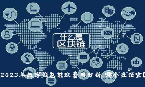 2023年数字钱包转账费用分析：哪个最便宜？