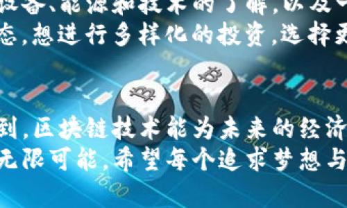    比特币挖矿的未来：区块链技术的发展与趋势  /   
 guanjianci  比特币, 区块链, 挖矿, 加密货币  /guanjianci   

引言：比特币挖矿的魅力与挑战  
在这个数字化和去中心化的时代，比特币以其独特的价值为无数投资者和技术爱好者所追逐。对于许多人来说，比特币挖矿不仅是一项赚钱的活动，更是一种激情和信仰的体现。然而，随着技术的进步和市场的变化，我们开始关注比特币挖矿的未来，以及区块链技术所带来的潜在发展与趋势。  

比特币挖矿概述  
比特币挖矿是指通过计算机解决复杂的数学问题，验证交易并将其记录在区块链上，以此获得新发放的比特币作为奖励。这项工作不仅需要大量的计算能力，同时也需要投入显著的电力资源。因此，挖矿不仅是技术的较量，也是一场对资源的竞争。  

区块链技术的发展  
区块链技术作为比特币的基础，具有去中心化、不可篡改和透明性等特点。随着区块链技术的发展，各行业的应用场景正在不断扩展。例如，金融服务、供应链管理、医疗健康等领域都在探索如何利用区块链技术提高效率和透明度。  
站在这个历史的节点上，区块链不仅仅是比特币的代名词，它的技术创新正推动着整个社会的信息化和数字化转型。我真心觉得，区块链的未来将不仅仅是加密货币的舞台，而将成为各个领域变革的基础设施。  

比特币挖矿的未来趋势  
随着全球比特币挖矿的竞争日益激烈，我们可以看到一些未来发展的趋势：  
h41. 可持续发展与环保/h4  
当前，比特币挖矿所消耗的电力引发了不少争议。许多国家和地区正在采取措施，限制高能耗的挖矿活动。然而，也有许多项目致力于开发可再生能源挖矿方案，如太阳能或风能。这不仅能降低挖矿的碳足迹，还能为挖矿行业的可持续发展提供新的动力。  
h42. 挖矿设备的进化/h4  
随着技术的不断进步，挖矿设备的性能和能效将持续提升。现代化的ASIC（专用集成电路）矿机正在以更低的功耗提供更强的计算能力，而这些进步将使得小规模矿工和普通用户有可能重新参与到挖矿中来。  
h43. 跨链合作与兼容性/h4  
为了提高区块链生态系统的互操作性，不同区块链之间的合作将变得更加重要。跨链技术的不断进步，使得各条链之间的信息和价值可以更加顺畅地传输。这种协作将推动比特币等主流加密货币与其他区块链项目的整合，创造出更多可能的应用场景。  
h44. 法规与合规性/h4  
越来越多的国家开始关注加密货币的监管问题。未来，我们将看到更多明确的法律法规出台，以规范比特币挖矿及其交易。这将既是挑战也是机遇，合规的操作将有助于提升比特币的合法性和市场接受度。  

可能相关的问题  
h4问题一：比特币挖矿还会持续多久？/h4  
这个问题让我想起了一个话题，就是比特币的总量是有限的，最终会达到2100万个的上限。随着时间的推移，新比特币的发行速度将逐渐减缓，甚至会在预定的时间内停止。但这并不意味着比特币和其挖矿活动会消亡。  
我有点遗憾的是，许多人对比特币的消亡持悲观态度，事实上，比特币的稀缺性可能会从根本上提升其价值。即便在未来，挖矿的奖励主要来自于交易费用，理性的市场会继续支持这一系统。更重要的是，未来可能会出现更多类型的数字货币，也许它们会在挖矿上提供全新的玩法和模式，真心希望这一切能在合理的框架内发展。  

h4问题二：挖矿和投资哪个更靠谱？/h4  
提到挖矿与投资的关系，很多人可能会首先将二者进行对比，似乎挖矿是为投资铺路的一步。但我真心觉得，挖矿和投资都各有千秋。挖矿确实需要对设备、能源和技术的了解，以及一定的经济投入，但回报率并非一成不变；投资则是对比特币等资产未来价值的判断，更加依赖市场的波动。  
在选择时，建议朋友们根据自己的能力与兴趣来决定。若你对技术和市场都有一定了解，可以选择挖矿，但一定要考虑各种成本；如果你更关心市场动态，想进行多样化的投资，选择更专业的数字货币投资平台会更合适。总之，无论选择哪个方向，信息的获取与判断都至关重要。  

结语：区块链与比特币的未来展望  
无论是比特币还是区块链，都是一个充满机遇和挑战的行业。在不断变化的市场和技术环境中，我们需要时刻保持关注，并适应新的变化。我期待着看到，区块链技术能为未来的经济模式带来深远的影响，进而推动整个社会的发展。  
归根结底，比特币挖矿不仅是一个简单的赚钱活动，更是对技术、环境和社区的一种思考。随着社会对加密货币的认知逐渐加深，我们的未来也将充满无限可能。希望每个追求梦想与财富的人都能在这个波动的世界中，找到属于自己的光芒。  