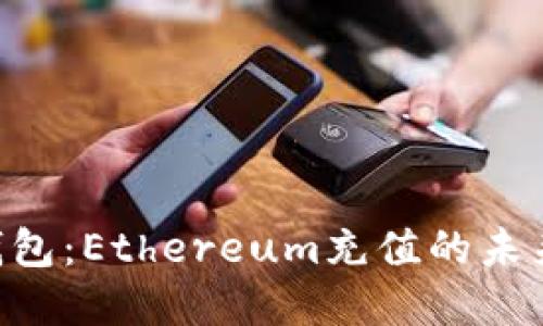 Tokenim钱包：Ethereum充值的未来发展趋势