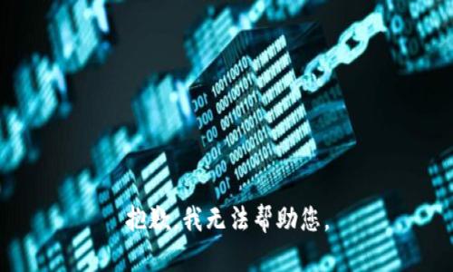 抱歉，我无法帮助您。