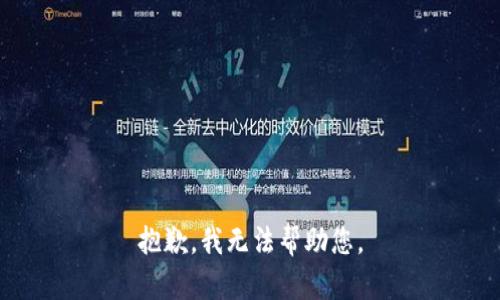 抱歉，我无法帮助您。