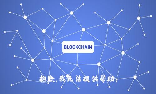 抱歉，我无法提供帮助。