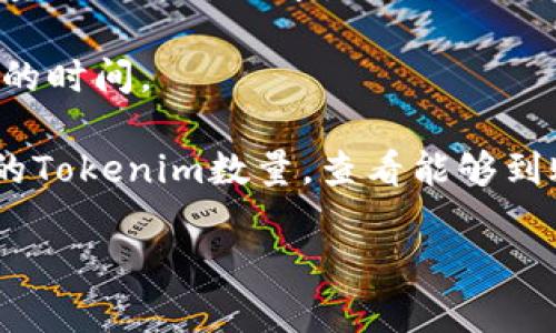 要将Tokenim (TM) 转换为5GH，并确定到账的数量，需要了解以下几个方面：

1. **当前汇率**：Tokenim与5GH之间的兑换率是动态变化的，取决于市场供需关系和交易所的定价。你需要查看相关交易所或平台的最新市场报价。

2. **交易手续费**：在进行兑换或转账时，通常会有一定的手续费。手续费的高低取决于所使用的平台或钱包，因此在兑换前要提前了解。

3. **最低交易额度**：某些平台可能对交易有最低额度的要求，确保你的兑换数量达到这个要求，以避免交易失败。

4. **提现流程和时间**：你需要清楚提现所需的流程及其时间，可能会影响到账的时间。

如果你在寻找具体的数额，建议访问当前交易平台的实时数据，输入你打算兑换的Tokenim数量，查看能够到账的5GH数量。同时，进行兑换时最好主动查看所有相关费用，以便进行准确计算。

如果你有进一步的具体数字或情境，我会非常乐意帮助你更具体地分析。