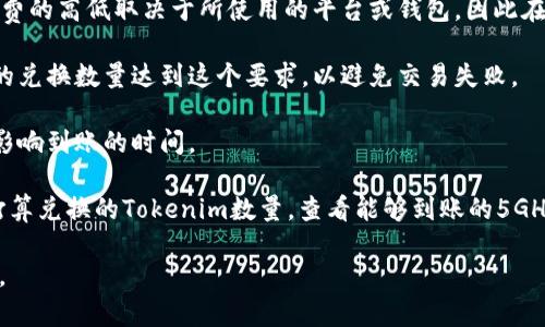 要将Tokenim (TM) 转换为5GH，并确定到账的数量，需要了解以下几个方面：

1. **当前汇率**：Tokenim与5GH之间的兑换率是动态变化的，取决于市场供需关系和交易所的定价。你需要查看相关交易所或平台的最新市场报价。

2. **交易手续费**：在进行兑换或转账时，通常会有一定的手续费。手续费的高低取决于所使用的平台或钱包，因此在兑换前要提前了解。

3. **最低交易额度**：某些平台可能对交易有最低额度的要求，确保你的兑换数量达到这个要求，以避免交易失败。

4. **提现流程和时间**：你需要清楚提现所需的流程及其时间，可能会影响到账的时间。

如果你在寻找具体的数额，建议访问当前交易平台的实时数据，输入你打算兑换的Tokenim数量，查看能够到账的5GH数量。同时，进行兑换时最好主动查看所有相关费用，以便进行准确计算。

如果你有进一步的具体数字或情境，我会非常乐意帮助你更具体地分析。