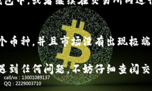 要将Tokenim换成BNB（币安币），您可以按照以下步骤进行操作。请注意，具体的步骤可能因平台而异，但一般的流程通常是类似的。以下是一个简明的指南：

1. 注册并登录交易所
首先，您需要选择一个支持Tokenim和BNB的交易所。如果您还没有账户，您需要注册一个账户并完成身份验证。许多主流交易所，例如币安（Binance），都会支持BNB的交易。

2. 存入Tokenim
在交易所中找到Tokenim的充值选项，获取Tokenim的充值地址。接下来，使用您当前的钱包将Tokenim发送到这个地址。在资金到账之前，请确保您把正确的金额和地址输入到您的钱包中。

3. 找到交易对
在交易所的交易页面，寻找Tokenim/BTC或Tokenim/USDT等交易对。有时候，您也可能需要先将Tokenim交易成比特币（BTC）或其他主流币种，然后再将其兑换为BNB。

4. 交易Tokenim
一旦您找到了正确的交易对，您可以选择市价单或限价单方式进行交易。如果您希望快速完成交易，市价单是一个好的选择。相反，如果您希望以特定价格出售Tokenim，可以选择限价单。

5. 兑换为BNB
完成Tokenim的交易后，您就会拥有BTC、USDT或其他主流币种。接下来，您可以找到这些币种与BNB的交易对，进行兑换。在这里同样适用市价单或限价单的方式。

6. 提现BNB
成功交易后，您的BNB将显示在您的账户余额中。您可以选择将其提现到您的个人钱包中，或者继续在交易所内进行其他交易。

总结
虽然将Tokenim兑换为BNB的步骤非常简单，但前提是您选择的交易所需支持这两个币种，并且市场没有出现极端波动，使交易变得复杂。尽量选择信誉良好的交易所进行交易，以保障您的资金安全。

希望这个指南能够帮助您顺利完成Tokenim到BNB的兑换。如果您在操作的过程中遇到任何问题，不妨仔细查阅交易所的帮助文档或者直接联系客服进行咨询。