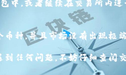 要将Tokenim换成BNB（币安币），您可以按照以下步骤进行操作。请注意，具体的步骤可能因平台而异，但一般的流程通常是类似的。以下是一个简明的指南：

1. 注册并登录交易所
首先，您需要选择一个支持Tokenim和BNB的交易所。如果您还没有账户，您需要注册一个账户并完成身份验证。许多主流交易所，例如币安（Binance），都会支持BNB的交易。

2. 存入Tokenim
在交易所中找到Tokenim的充值选项，获取Tokenim的充值地址。接下来，使用您当前的钱包将Tokenim发送到这个地址。在资金到账之前，请确保您把正确的金额和地址输入到您的钱包中。

3. 找到交易对
在交易所的交易页面，寻找Tokenim/BTC或Tokenim/USDT等交易对。有时候，您也可能需要先将Tokenim交易成比特币（BTC）或其他主流币种，然后再将其兑换为BNB。

4. 交易Tokenim
一旦您找到了正确的交易对，您可以选择市价单或限价单方式进行交易。如果您希望快速完成交易，市价单是一个好的选择。相反，如果您希望以特定价格出售Tokenim，可以选择限价单。

5. 兑换为BNB
完成Tokenim的交易后，您就会拥有BTC、USDT或其他主流币种。接下来，您可以找到这些币种与BNB的交易对，进行兑换。在这里同样适用市价单或限价单的方式。

6. 提现BNB
成功交易后，您的BNB将显示在您的账户余额中。您可以选择将其提现到您的个人钱包中，或者继续在交易所内进行其他交易。

总结
虽然将Tokenim兑换为BNB的步骤非常简单，但前提是您选择的交易所需支持这两个币种，并且市场没有出现极端波动，使交易变得复杂。尽量选择信誉良好的交易所进行交易，以保障您的资金安全。

希望这个指南能够帮助您顺利完成Tokenim到BNB的兑换。如果您在操作的过程中遇到任何问题，不妨仔细查阅交易所的帮助文档或者直接联系客服进行咨询。