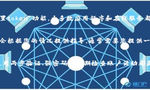 如果您丢失了token或访问凭证，您可以考虑以下步骤来找回或重置：

1. 查看备份
首先，您应该检查是否有任何备份。这可能是自动保存的密码管理工具、云服务提供的备份，或是您自己记录的地方。如果您曾经使用过安全备份工具，可能会在其中找到您的token。

2. 重置密码
如果您的token与某个账户相关联，您可以尝试通过该服务的“找回密码”或“重置token”功能。大多数应用程序和在线服务都会允许您通过注册邮箱或手机号码进行身份验证，以重新生成一个新的token。

3. 联系客户支持
如果您无法通过上述方法找回token，建议联系您使用的服务的客服支持。他们会根据您的情况提供指导，通常需要您提供一些身份验证信息。

4. 强化安全措施
在找回token后，务必考虑强化您的账户安全，以防止未来再次发生类似问题。使用两步验证、强密码及定期检查账户活动都是有效的保护措施。

希望这些建议能够帮助您找回丢失的token！