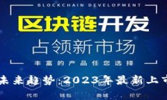区块链技术的未来趋势：2023年最新上市时间深度