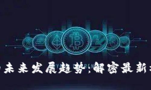 GDT区块链的未来发展趋势：解密最新模式及其潜力