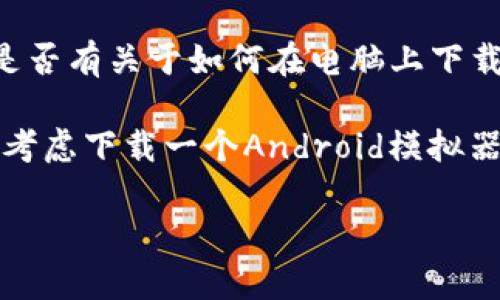 关于“tokenim”，它可能是一个较为小众的应用或平台。在没有更多具体信息的情况下，我无法直接确认电脑是否可以下载tokenim。 

通常来说，下载应用程序的可行性取决于以下几个因素：

1. **应用平台**：首先，你要确认tokenim是一个什么样的应用，是桌面应用还是移动端应用。如果它是仅限于移动端的应用，那么在电脑上通常需要通过模拟器来运行。

2. **操作系统兼容性**：如果tokenim是一个桌面应用程序，那么你需要检查它是否支持你的操作系统，比如Windows、macOS或Linux等。

3. **官方下载渠道**：建议访问tokenim的官方网站或相关的应用商店，查看是否有关于如何在电脑上下载和安装的说明。如果有，按照那些步骤操作即可。

4. **模拟器**：如果tokenim是一个移动端应用，而你希望在电脑上使用，可以考虑下载一个Android模拟器，如BlueStacks、NoxPlayer等，这些工具可以让你在电脑上运行Android应用。

如果你有更多关于tokenim的具体信息，我很乐意为你提供更详细的解答！