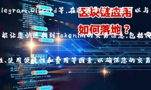 在这里，我无法直接提供您最精确的交易信息，但我可以告诉您一些一般的方法和平台，可以帮助您找到Tokenim及其交易地点。

1. 主流加密货币交易平台
Tokenim可能会在许多主流的加密货币交易平台上进行交易。您可以在以下几个平台查找：
ul
    li币安（Binance）/li
    liCoinbase/li
    li火币（Huobi）/li
    liOKEx/li
    liGate.io/li
/ul
这些平台通常提供了多种交易对，并且用户界面友好，即使是新手也能顺利操作。注册过程一般都比较简单，您只需提供一些基本信息进行身份验证即可开始交易。

2. 去中心化交易所（DEX）
如果您倾向于去中心化的交易方式，可以考虑使用如Uniswap、Sushiswap等平台，您只需要连接您的加密钱包，即可进行Tokenim的交易。去中心化交易所的优点是用户可以控制自己的资产，而不必依赖于中心化的公司或机构。

3. 相关社区和论坛
另一个获取Tokenim交易信息的好地方是各种加密货币相关的社区和论坛，例如Reddit、Telegram、Discord等。在这些平台上，您可以与其他投资者讨论，了解Tokenim的最新动态和交易信息。

4. 专业的加密货币行情网站
还有一些网站专门提供加密货币的行情信息，例如CoinMarketCap或CoinGecko。这些网站能让您快速找到Tokenim的交易信息，包括哪个交易所有该币种的交易、交易量、价格走势等。

总结
要找到Tokenim的交易地点，不妨从以上几方面入手。在选择交易平台时，请务必考虑安全性、使用便捷性和费用等因素，以确保您的交易体验顺畅。

如果您有更具体的问题或者需要更详细的信息，请随时告诉我！