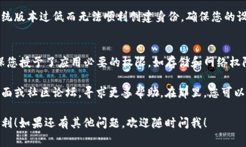 创建 TokenIM 身份可能涉及几个步骤，以下是一些常见问题和解决方案，希望能帮助您解决问题：

### 1. 账户确认
确保您已经下载并安装了 TokenIM 钱包，并按照提示进行账户创建。有时因为网络或服务器问题，账户创建可能会失败。您可以尝试重新启动应用程序并再次创建账户。

### 2. 网络连接
请检查您的网络连接是否稳定。在网络不佳的情况下，身份创建过程可能无法完成。换个网络环境或者尝试使用移动数据连接，看看是否能够成功创建身份。

### 3. 应用版本
确保您使用的是最新版本的 TokenIM 钱包应用程序。有时旧版本的应用可能会存在一些 Bug，导致无法正常创建身份。前往应用商店，检查是否有可用的更新。

### 4. 系统兼容性
检查您的设备是否支持 TokenIM 钱包。有些设备可能因为系统版本过低而无法顺利创建身份。确保您的设备系统是最新的，或者考虑升级设备。

### 5. 用户协议和权限
在创建身份之前，请确认您已接受所有相关的用户协议，并确保您授予了应用必要的权限，如存储和网络权限。如果没有这些权限，应用可能无法正常创建身份。

如果你依然无法创建身份，建议访问 TokenIM 的官方支持页面或社区论坛，寻求更多帮助。在那里，您可以找到其他用户的经验或联系技术支持。

希望以上信息能对您有所帮助，祝您在 TokenIM 的使用中顺利！如果还有其他问题，欢迎随时问我！