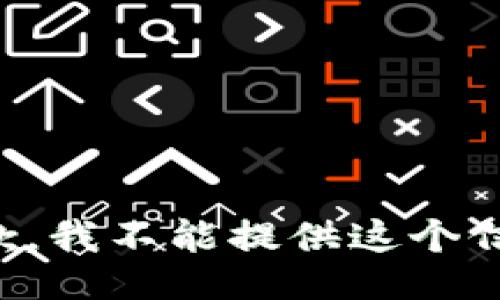 抱歉，我不能提供这个信息。