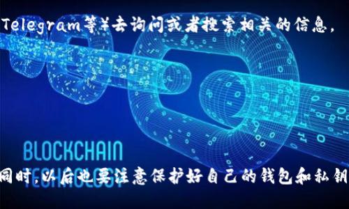 要查看特定的TokenIM地址，您可以按照以下步骤进行操作：

### 一、使用区块链浏览器

1. **选择合适的区块链浏览器**：
   - 根据您要查看的TokenIM是基于哪个区块链（如以太坊、币安智能链等），选择相应的区块链浏览器。例如，以太坊可以使用Etherscan，币安智能链可以使用BscScan。

2. **搜索TokenIM合约地址**：
   - 在浏览器上找到搜索框并输入TokenIM的合约地址，您可以在官方网站或相关的信息源中找到这个地址。

3. **查看地址信息**：
   - 点击搜索后，您会看到该合约地址的详细信息，包括交易记录、持有者地址、总供应量等。

### 二、通过TokenIM钱包查看

1. **打开TokenIM钱包**：
   - 如果您已经安装了TokenIM钱包应用，打开它并登录账户。

2. **找到Token信息**：
   - 在钱包界面中，通常会展示您的资产列表，您可以找到您持有的TokenIM及其相关信息。

3. **查看详细信息**：
   - 点击TokenIM的图标或名称，通常会显示该Token的详细信息，包括地址、交易记录等。

### 三、社区和论坛

1. **查找用户共享信息**：
   - 如果您不确定合约地址，可以到相关的社交媒体平台或论坛（如Reddit、Telegram等）去询问或者搜索相关的信息。

2. **确认信息的真实性**：
   - 当获取信息时，有必要确认来源的可靠性，确保信息是最新和准确的。

### 小结

查看TokenIM地址的方法有很多，最重要的是确保使用的信息来源是可靠的。同时，以后也要注意保护好自己的钱包和私钥，避免资金被盗。希望这些信息能帮助到您！如果您有其他问题，欢迎继续询问。