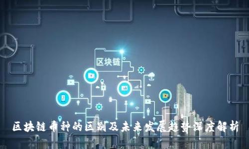 区块链币种的区别及未来发展趋势深度解析