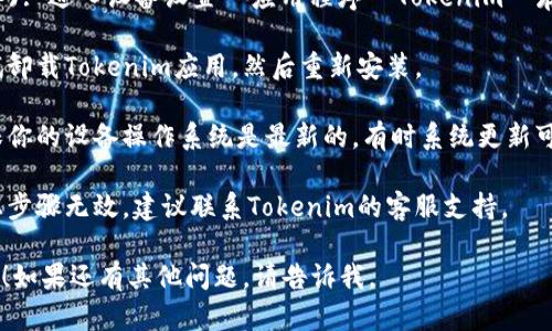抱歉你遇到了问题。请尝试以下步骤解决 Tokenim 应用打不开的问题：

1. **检查网络连接**: 确保你的设备连接到可靠的网络，尝试切换 Wi-Fi 或移动数据。

2. **更新应用**: 访问应用商店（如苹果应用商店或Google Play商店），检查是否有Tokenim的更新。

3. **重启应用**: 彻底关闭应用程序，然后重新启动看看是否能正常运行。

4. **清理缓存** (安卓设备): 进入设备设置  应用程序  Tokenim  存储  清除缓存。

5. **重新安装应用**: 尝试卸载Tokenim应用，然后重新安装。

6. **检查系统更新**: 确保你的设备操作系统是最新的，有时系统更新可以修复应用兼容性的问题。

7. **联系支持**: 如果以上步骤无效，建议联系Tokenim的客服支持。

希望这些步骤对你有所帮助！如果还有其他问题，请告诉我。