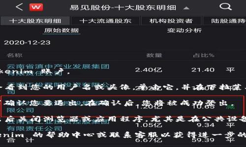 要退出 Tokenim 账户，请按照以下步骤操作：

1. **登录账户**：首先，确保您已登录到您的 Tokenim 账户。

2. **找到退出选项**：通常在页面的右上角，您会看到您的用户名或头像。单击它，并在下拉菜单中查找“退出”或“登出”选项。

3. **确认退出**：点击“退出”后，系统可能会要求确认您要退出。在确认后，您将被成功登出。

4. **关闭浏览器**：为了确保安全，建议您在退出后关闭浏览器或应用程序，尤其是在公共设备上使用账户时。

如果在这些步骤中遇到任何困难，可以查看 Tokenim 的帮助中心或联系客服以获得进一步的支持。希望这能帮助您顺利退出 Tokenim 账户！
