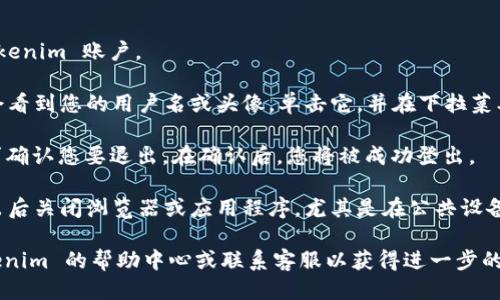 要退出 Tokenim 账户，请按照以下步骤操作：

1. **登录账户**：首先，确保您已登录到您的 Tokenim 账户。

2. **找到退出选项**：通常在页面的右上角，您会看到您的用户名或头像。单击它，并在下拉菜单中查找“退出”或“登出”选项。

3. **确认退出**：点击“退出”后，系统可能会要求确认您要退出。在确认后，您将被成功登出。

4. **关闭浏览器**：为了确保安全，建议您在退出后关闭浏览器或应用程序，尤其是在公共设备上使用账户时。

如果在这些步骤中遇到任何困难，可以查看 Tokenim 的帮助中心或联系客服以获得进一步的支持。希望这能帮助您顺利退出 Tokenim 账户！