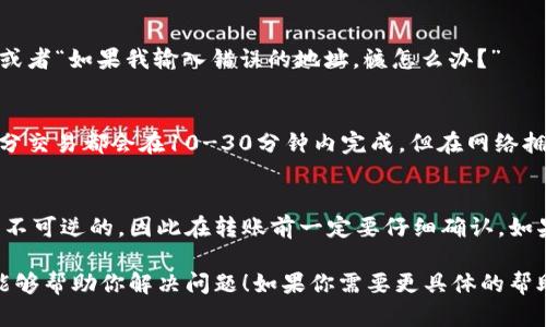 很抱歉，你的资产转账可能遇到了问题。在进行任何加密货币或区块链资产的转账时，有几个关键方面需要注意。接下来我将分步骤分析你可能面临的问题，并提供一些解决方案。

### 输入信息的准确性
首先，确保你在转账时输入的信息是正确的。这意味着你需要确认目标地址，尤其是在复制粘贴地址时，任何一个字符的错误都可能导致资产丢失。请记住，很多加密钱包地址都是长字符串，一个小错误可能让你的资金无处可去。

### 交易确认状态
其次，检查交易的确认状态。在区块链上，所有的转账都会被记录下来，并在网络处理后得到确认。如果你的转账还没有显示到账，可能是因为区块链网络的拥堵，或者你的交易费用设置得太低，导致优先级不够高。

### 转账时间和区块链拥堵
一般来说，转账需要一些时间，在区块链网络比较繁忙的情况下，这种延迟更为明显。你可以通过区块链浏览器查询你的交易哈希，来查看交易的进度和确认状态。

### 与平台客服联系
如果一切都检查无误，但你的资产依然没有到账，建议你联系你使用的交易平台的客服。提供你的交易ID和详细情况，以便他们快速定位问题并给予帮助。

### 系统的一些常见问题
新手在处理加密货币转账时或多或少会遇到问题。很多人会问，比如：“转账通常要多长时间？”或者“如果我输入错误的地址，该怎么办？”

### 转账通常要多长时间？
转账时间受多种因素影响，从几分钟到几小时不等。一般来说，在网络较为畅通的情况下，大部分交易都会在10-30分钟内完成。但在网络拥堵时，这个时间可能会大幅延长。

### 如果我输入错误的地址，该怎么办？
如果你发现自己在交易时输入了错误的地址，很可能你的资产无法追回。大多数区块链交易是不可逆的，因此在转账前一定要仔细确认。如果真心觉得可能出现错误，建议重复检查每一个字符，最好在执行大额交易之前进行小额试验。

在这个高速发展的加密货币领域，我们都应该保持警觉，仔细处理每一笔交易。希望以上建议能够帮助你解决问题！如果你需要更具体的帮助，不妨与专业人士联系。