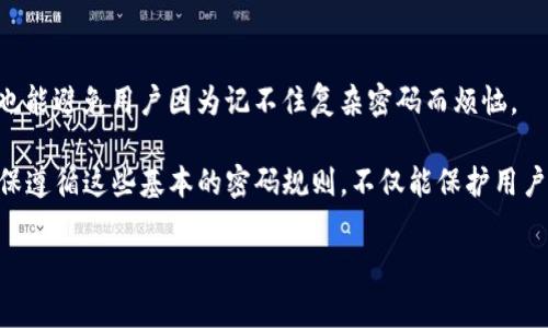 关于Tokenim密码规则的信息具体取决于Tokenim这个平台的详细政策。但一般来说，为了保障用户账户的安全，所有平台通常都会设定一些基本的密码规则。以下是一些常见的安全密码规则，可能适用于Tokenim或类似的服务：

1. 最小长度
通常，密码需要至少8个字符，某些平台可能要求更长的密码，比如12个或16个字符。密码长度越长，破解的难度就越大。

2. 字符种类
为了增强密码的复杂性，通常要求包含大小写字母、数字和特殊字符。例如，一个强密码可能包括大写字母（A-Z）、小写字母（a-z）、数字（0-9）以及特殊符号（如@、#、$、%）。

3. 不可使用常见密码
为了保护账户安全，很多平台会禁止使用常见的密码，如“123456”、“password”等。这些密码易于猜测，并且是最常见的密码攻击目标。

4. 避免个人信息
建议用户在设置密码时，避免使用与自己相关的个人信息，如生日、名字、电话号码等，因为这些信息可能很容易被他人获取并用来猜测密码。

5. 定期更换密码
为了增加账户安全性，很多服务建议用户定期更换密码，尤其是在怀疑账户可能受到威胁时。这可以有效降低被攻击的风险。

6. 两步验证
虽然不直接属于密码规则，但开启两步验证（2FA）是一项极为重要的安全措施。即使密码被泄露，攻击者也不能仅凭密码访问账户，因为还需要第二个验证步骤，比如手机短信中的验证码。

7. 密码管理工具
考虑使用密码管理工具，可以帮助用户生成、存储和管理复杂的密码，这不仅能提高安全性，也能避免用户因为记不住复杂密码而烦恼。

对于Tokenim的具体密码规则，用户应该参考其官方网站或用户手册以获取最新的信息。确保遵循这些基本的密码规则，不仅能保护用户的个人信息安全，也能让使用Tokenim服务更有效率。

如果您有其他特定的问题或需要更详细的信息，欢迎提出！
