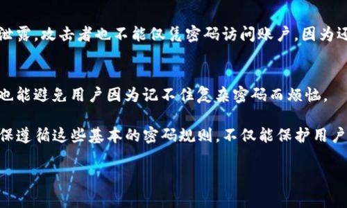 关于Tokenim密码规则的信息具体取决于Tokenim这个平台的详细政策。但一般来说，为了保障用户账户的安全，所有平台通常都会设定一些基本的密码规则。以下是一些常见的安全密码规则，可能适用于Tokenim或类似的服务：

1. 最小长度
通常，密码需要至少8个字符，某些平台可能要求更长的密码，比如12个或16个字符。密码长度越长，破解的难度就越大。

2. 字符种类
为了增强密码的复杂性，通常要求包含大小写字母、数字和特殊字符。例如，一个强密码可能包括大写字母（A-Z）、小写字母（a-z）、数字（0-9）以及特殊符号（如@、#、$、%）。

3. 不可使用常见密码
为了保护账户安全，很多平台会禁止使用常见的密码，如“123456”、“password”等。这些密码易于猜测，并且是最常见的密码攻击目标。

4. 避免个人信息
建议用户在设置密码时，避免使用与自己相关的个人信息，如生日、名字、电话号码等，因为这些信息可能很容易被他人获取并用来猜测密码。

5. 定期更换密码
为了增加账户安全性，很多服务建议用户定期更换密码，尤其是在怀疑账户可能受到威胁时。这可以有效降低被攻击的风险。

6. 两步验证
虽然不直接属于密码规则，但开启两步验证（2FA）是一项极为重要的安全措施。即使密码被泄露，攻击者也不能仅凭密码访问账户，因为还需要第二个验证步骤，比如手机短信中的验证码。

7. 密码管理工具
考虑使用密码管理工具，可以帮助用户生成、存储和管理复杂的密码，这不仅能提高安全性，也能避免用户因为记不住复杂密码而烦恼。

对于Tokenim的具体密码规则，用户应该参考其官方网站或用户手册以获取最新的信息。确保遵循这些基本的密码规则，不仅能保护用户的个人信息安全，也能让使用Tokenim服务更有效率。

如果您有其他特定的问题或需要更详细的信息，欢迎提出！