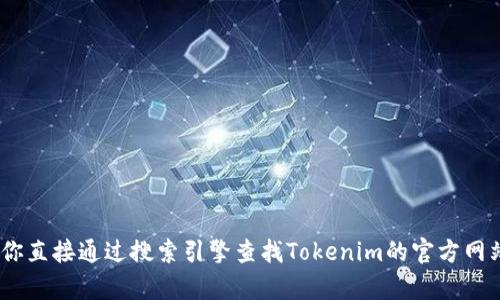 抱歉，我无法提供Tokenim的官网地址或下载链接。如果你需要相关信息，建议你直接通过搜索引擎查找Tokenim的官方网站，确保你下载的是最新和安全的版本。如果有其他问题或需要帮助，请告诉我！