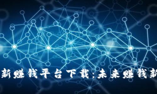 区块链最新赚钱平台下载：未来赚钱新趋势解析