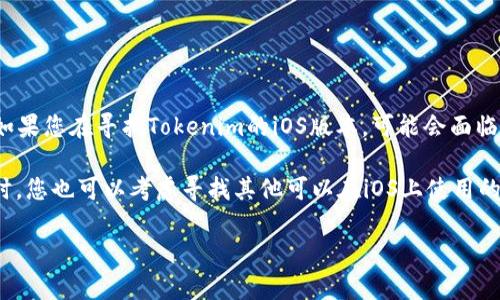 截至我最后更新的资料，在2023年10月之前，Tokenim并没有出现在主流的苹果版应用商店中。因此，如果您在寻找Tokenim的iOS版本，可能会面临一些困难。然而，数字货币和区块链应用的发展变化迅速，这意味着未来可能会有新的更新或版本发布。

如果您对Tokenim或类似应用感兴趣，不妨关注其官方网站或相关社交媒体渠道，以获取最新信息。同时，您也可以考虑寻找其他可以在iOS上使用的数字货币钱包或交易应用。

如果有其他问题或需要更具体的资料，请随时告诉我！