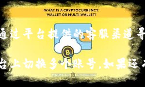 要在Tokenim（如是对某个交易所或数字钱包的引用，具体取决于上下文）中切换多个账号，您可以按照以下步骤进行操作：

### 1. 退出当前账号

在您想要切换到另一个账号之前，首先需要退出当前登录的账号。通常在用户界面的右上角，您会找到一个“退出”或“登出”的选项。

### 2. 点击登录或注册

退出后，您会被重定向到登录页面。在这个页面上，您可以输入另一个账号的登录信息。点击“登录”按钮。

### 3. 输入新的账号信息

输入您要切换到的新账号的用户名和密码，然后点击“登录”。此时，您应能够访问该账号。

### 4. 多账号管理工具

如果您经常需要切换多个账号，可以考虑使用一些多账号管理工具。这些工具可以帮助您在浏览器中轻松管理多个登录会话，避免频繁登录和退出。

### 5. 使用不同的浏览器或无痕浏览

有时，您也可以采用另一种方法，在不同的浏览器中登录不同的账号，或者使用无痕浏览模式来打开新的会话。

### 可能出现的问题

1. **忘记密码**
   - 许多人在切换账号时常常忘记密码。对于这种情况，您可以在登录页面找到“忘记密码”选项，并通过注册的邮箱进行重置。

2. **账号被锁定**
   - 如果您因为多次错误登录而导致账号被锁定，您需要通过平台提供的客服渠道寻求帮助，通常需要提供一些身份验证信息。

通过这些步骤，您应该能够顺利地在Tokenim或其他相似平台上切换多个账号。如果还有其他问题，欢迎随时询问。