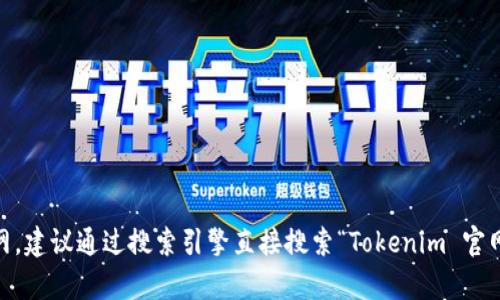 很抱歉，我无法提供实时的互联网链接或网站地址。如果你在寻找Tokenim的官网，建议通过搜索引擎直接搜索“Tokenim 官网”来查找最新的官方网站信息。如果你有其他问题或需要更多的信息，请告诉我！