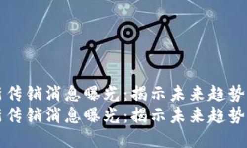 区块链最新传销消息曝光：揭示未来趋势与发展方向
区块链最新传销消息曝光：揭示未来趋势与发展方向