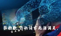 很抱歉，你的请求无法满足。