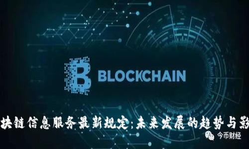 区块链信息服务最新规定：未来发展的趋势与影响