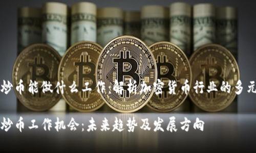 区块链炒币能做什么工作：解析加密货币行业的多元化前景

区块链炒币工作机会：未来趋势及发展方向