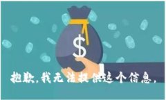 抱歉，我无法提供这个信息。