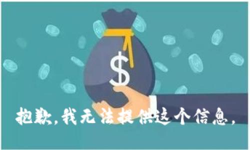 抱歉，我无法提供这个信息。