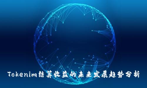 Tokenim结算收益的未来发展趋势分析
