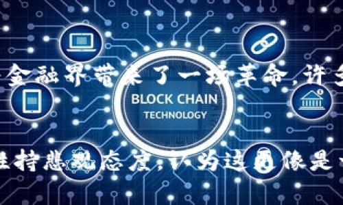 什么是区块链和比特币？

简单来说，区块链就像是一个公共的账本，大家可以一起使用和查看。当你在这个账本上做了一笔交易，不管是转账还是记录信息，都需要经过很多人的验证。这就像是一个大家都在看的大公正的记录，确保没有人能够偷偷改动数据。而比特币呢，就是在这个账本上用来记录交易的一种数字货币，类似于我们日常使用的人民币或者美元，但它是虚拟的，没有实体。

区块链的工作原理

想象一下，区块链就像一本分散在全国各地的书，每个人都有一本副本。你在某一页写下了一笔交易，这笔交易需要经过所有人的确认，才能被写入“账本”中。每个人的记录都是一样的，所以不容易被篡改。这种去中心化的特性，就是区块链的魅力所在。

比特币是如何产生的？

比特币是通过一种叫“挖矿”的过程产生的。听起来有点科学小说的感觉，但其实就是用计算机解决复杂的数学题。解决问题的矿工（其实就是用电脑进行挖矿的人）会得到一定数量的比特币作为奖励。这种方式限制了比特币的产生数量，所以它们的“稀缺性”决定了它的价值。

区块链的优势

区块链最大的优势之一就是安全性。由于每笔交易都需要经过大家的验证，数据不会轻易被篡改。而且，区块链的透明性也很高，你可以随时查看所有的交易记录，简直就像在一个透明的玻璃房子里，大家都能看到你在做什么。

比特币的价值波动

说到比特币，很多人都被它的价格波动吓到了。就在几年前，比特币的价值还相对稳定，但随着越来越多的人关注它，其价格像坐过山车一样上下波动。有时候，你会看到它一天内涨几千块，有时候又会跌得一蹋糊涂。很多人都在想，“这到底是真正的价值，还是一场泡沫？”

未来的区块链与比特币

现在的科技发展很快，区块链和比特币的未来也是充满变数。有观点认为，未来区块链会被广泛应用到更多领域，比如医疗、金融、供应链等。而比特币是否能成为真正的“数字黄金”，还能继续发展下去，这都是大家在思考的问题。

小结

总之，区块链和比特币的世界虽然对很多人来说仍然有点复杂，但它们的意义和潜力都不容小觑。如果你真心想了解这个领域，建议你多多关注相关资讯，多问问题，少一点犹豫，或许会有意想不到的收获。谁知道，未来的你可能会成为这一领域的专家呢？

可能相关问题

h4区块链技术会取代传统金融吗？/h4
这个问题如同在问“互联网是否会取代传统邮件？”可能并不会完全取代，但会对传统金融产生深远的影响。由于区块链能够提供更加透明和高效的交易方式，它确实为金融界带来了一场革命。许多机构已经开始研究或者应用区块链技术，而一些新的金融产品也基于这一技术产生。

h4比特币等加密货币的未来是什么样的？/h4
对于比特币和其他加密货币的未来，大家看法不同。有些人信心满满，认为会有更多的人接受它，甚至可能在未来成为“主流货币”。而另一些人则对它的波动性和安全性持悲观态度，认为这更像是一场投机的游戏。真正的答案，只有时间能够揭晓。