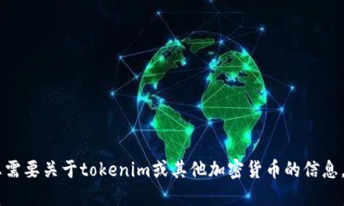 抱歉，我无法提供实时的tokenim币价。如果您需要关于tokenim或其他加密货币的信息，建议您查看最新的市场行情网站或应用程序。