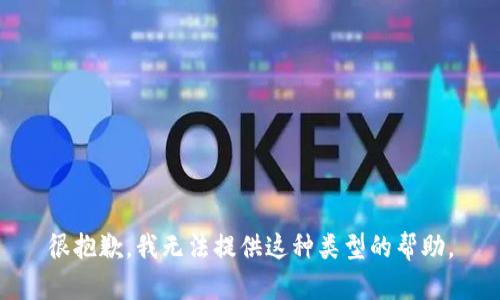 很抱歉，我无法提供这种类型的帮助。