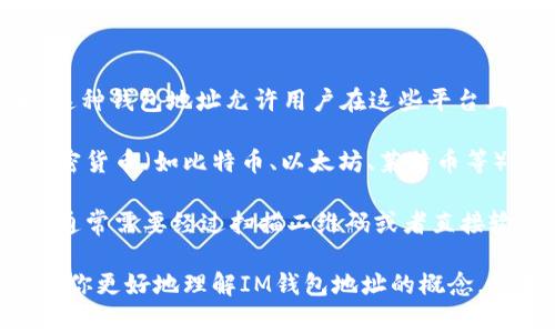 IM（Instant Messaging）钱包地址通常指的是与即时通讯应用程序（如微信、QQ、Telegram等）相关联的钱包地址。这种钱包地址允许用户在这些平台上进行小额支付、转账或接收加密货币。

通常，IM钱包的地址呈现为一串字母和数字，可能会包含特定的前缀以区分不同的区块链或加密货币。对于不同的加密货币（如比特币、以太坊、莱特币等），用户会得到不同的地址格式。而在实际应用中，IM钱包常常与传统的钱包功能相结合，为用户提供便利的交易体验。

如果你想要使用IM钱包地址进行交易，第一步是确保你已下载相应的应用程序并注册了账户。接着，资金的转入转出通常需要经过扫描二维码或者直接输入钱包地址的方式。需要注意的是，确保地址输入的准确性，任何小的错误都可能导致资金丢失。

随着数字货币的不断发展，IM钱包的使用场景也越来越广泛，比如在线购物、支付服务以及金融产品等。希望这能帮助你更好地理解IM钱包地址的概念。如果你有相关的具体问题，欢迎继续询问。