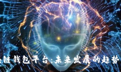 :
安全的区块链钱包平台：未来发展的趋势与选择指南